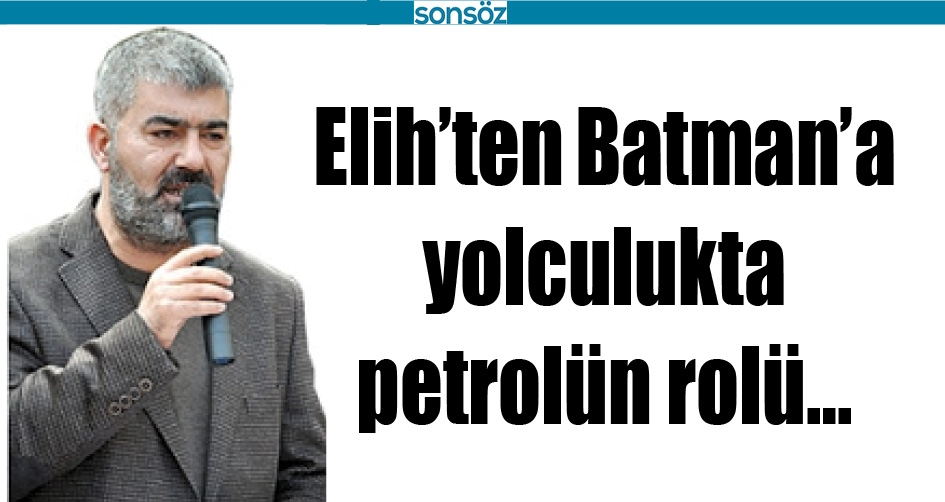 ELİH&rsquo;TEN BATMAN&rsquo;A YOLCULUKTA PETROL&Uuml;N ROL&Uuml;&hellip;