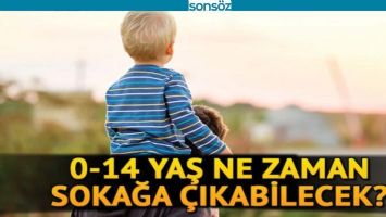 0-14 YAŞ ALTI NE ZAMAN SOKAĞA &Ccedil;IKABİLİR?