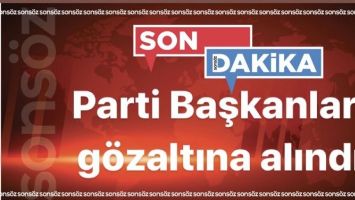 Parti Başkanları g&ouml;zaltına alındı