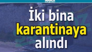 İKİ BİNA KARANTİNAYA ALINDI