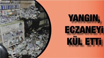 YANGIN, ECZANEYİ K&Uuml;L ETTİ
