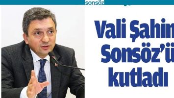 VALİ ŞAHİN, SONS&Ouml;Z&rsquo;&Uuml; KUTLADI