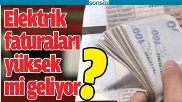 ELEKTRİK FATURALARI Y&Uuml;KSEK Mİ GELİYOR?
