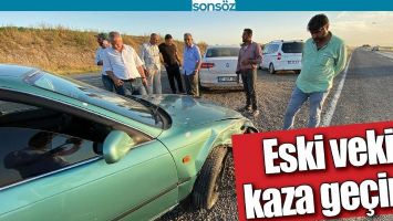 ESKİ VEKİL KAZA GE&Ccedil;İRDİ