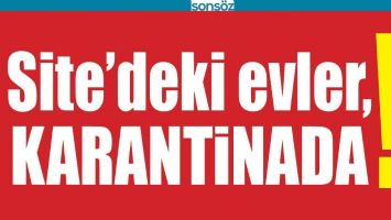 SİTE&rsquo;DEKİ EVLER, KARANTİNADA!