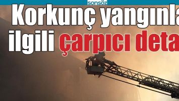 KORKUN&Ccedil; YANGINLA İLGİLİ &Ccedil;ARPICI DETAY