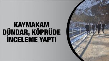 KAYMAKAM D&Uuml;NDAR, K&Ouml;PR&Uuml;DE İNCELEME YAPTI