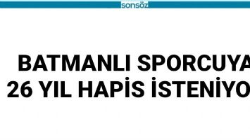 BATMANLI SPORCUYA 26 YIL HAPİS İSTENİYOR
