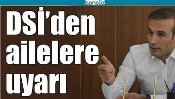 DSİ&rsquo;DEN AİLELERE UYARI