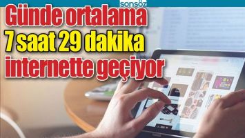 G&Uuml;NDE ORTALAMA 7 SAAT 29 DAKİKA İNTERNETTE GE&Ccedil;İYOR