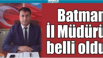 BATMAN İL M&Uuml;D&Uuml;R&Uuml; BELLİ OLDU