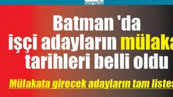 BATMAN 'DA İŞ&Ccedil;İ ADAYLARIN M&Uuml;LAKAT TARİHLERİ BELLİ OLDU