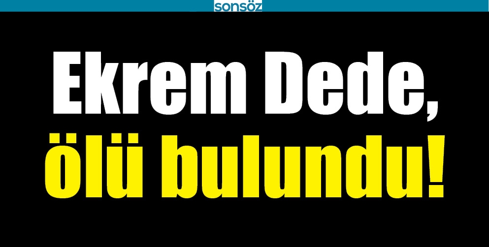 EKREM DEDE, &Ouml;L&Uuml; BULUNDU!
