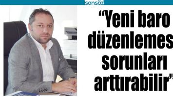 &ldquo;YENİ BARO D&Uuml;ZENLEMESİ, SORUNLARI ARTTIRABİLİR&rdquo;