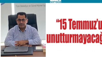 &ldquo;15 TEMMUZ&rsquo;U UNUTTURMAYACAĞIZ&rdquo;