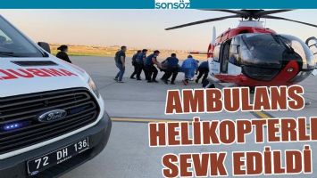 AMBULANS HELİKOPTERLE SEVK EDİLDİ