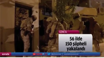 56 ilde 150 ş&uuml;pheli yakalandı