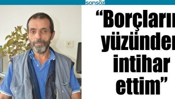 &ldquo;BOR&Ccedil;LARIM Y&Uuml;Z&Uuml;NDEN İNTİHAR ETTİM&rdquo;