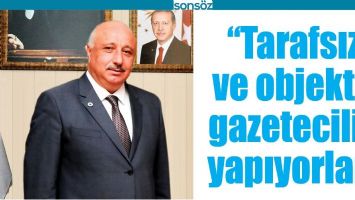 &ldquo;TARAFSIZ VE OBJEKTİF GAZETECİLİK YAPIYORLAR&rdquo;