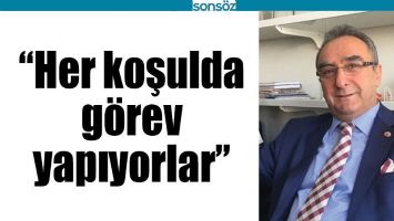 &ldquo;HER KOŞULDA G&Ouml;REV YAPIYORLAR&rdquo;