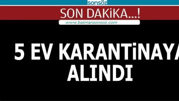 5 EV KARANTİNAYA ALINDI