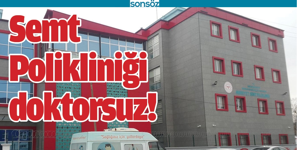 SEMT POLİKLİNİĞİ DOKTORSUZ!