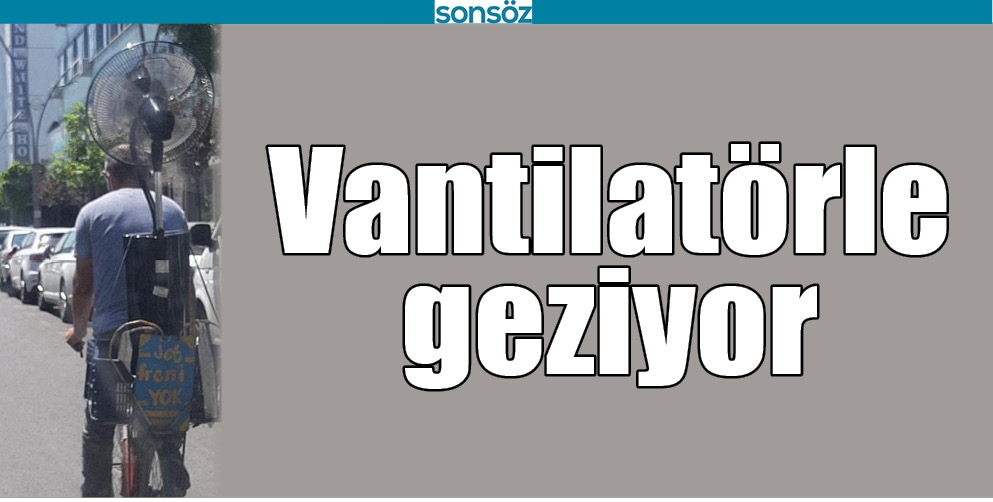 VANTİLAT&Ouml;RLE GEZİYOR