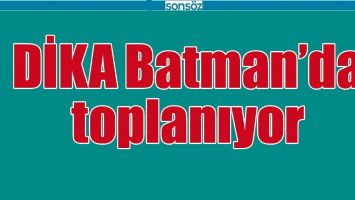 DİKA BATMAN&rsquo;DA TOPLANIYOR