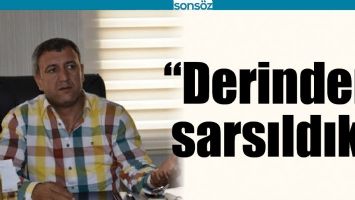&ldquo;DERİNDEN SARSILDIK&rdquo;