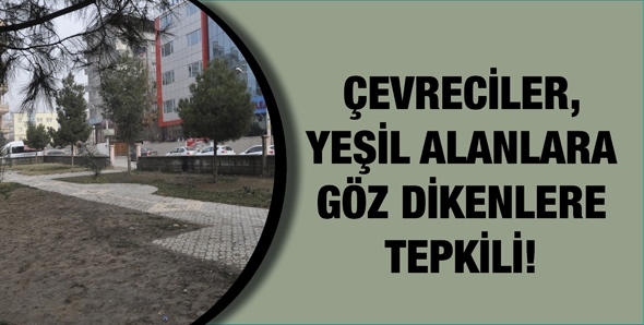 &Ccedil;EVRECİLER, YEŞİL ALANLARA G&Ouml;Z DİKENLERE TEPKİLİ!