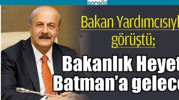 BAKANLIK HEYETİ BATMAN&rsquo;A GELECEK