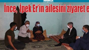 İNCE,  İPEK ER&rsquo;İN AİLESİNİ ZİYARET ETTİ