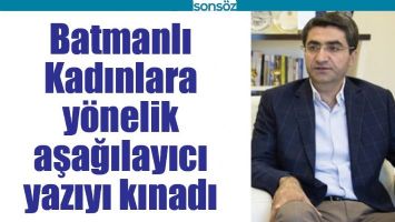 BATMANLI KADINLARA Y&Ouml;NELİK AŞAĞILAYICI YAZIYI KINADI
