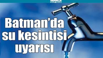 BATMAN'DA SU KESİNTİSİ UYARISI