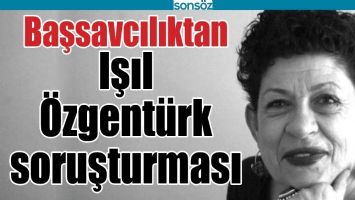 BAŞSAVCILIKTAN IŞIL &Ouml;ZGENT&Uuml;RK SORUŞTURMASI