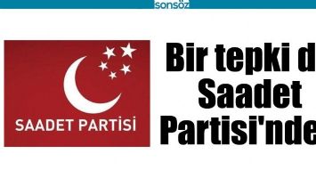 BİR TEPKİ DE SAADET PARTİSİ'NDEN