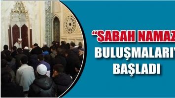 &ldquo;SABAH NAMAZI BULUŞMALARI&rdquo; BAŞLADI