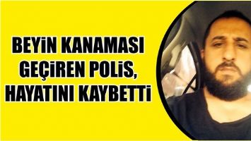BEYİN KANAMASI GE&Ccedil;İREN POLİS, HAYATINI KAYBETTİ