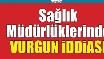 SAĞLIK M&Uuml;D&Uuml;RL&Uuml;KLERİNDE VURGUN İDDİASI