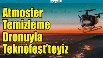 ATMOSFER TEMİZLEME DRONUYLA TEKNOFEST&rsquo;TEYİZ