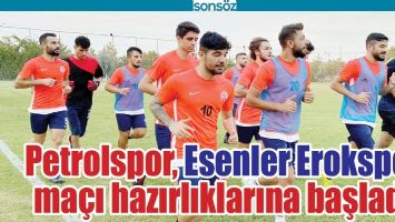 PETROLSPOR, ESENLER EROKSPOR MA&Ccedil;I HAZIRLIKLARINA BAŞLADI