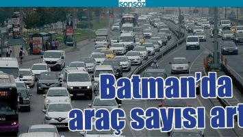 BATMAN&rsquo;DA ARA&Ccedil; SAYISI ARTTI