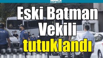 BATMAN ESKİ MİLLETVEKİLİ TUTUKLANDI