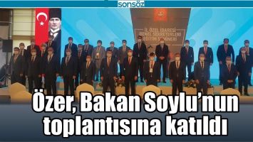 &Ouml;ZER, BAKAN SOYLU&rsquo;NUN TOPLANTISINA KATILDI