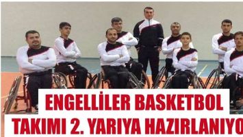 ENGELLİLER BASKETBOL TAKIMI 2. YARIYA HAZIRLANIYOR