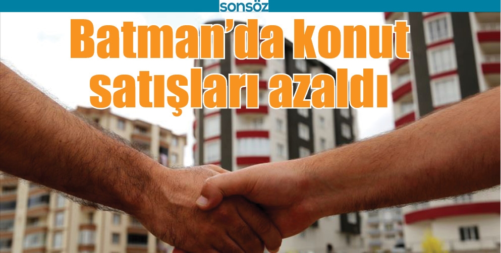 BATMAN&rsquo;DA KONUT SATIŞLARI AZALDI