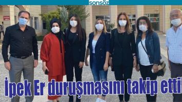 İPEK ER DURUŞMASINI TAKİP ETTİLER