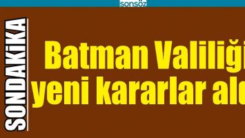 BATMAN VALİLİĞİ YENİ KARARLAR ALDI