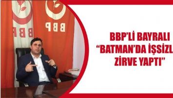 BBP&rsquo;Lİ BAYRALI &ldquo;BATMAN&rsquo;DA İŞSİZLİK, ZİRVE YAPTI&rdquo;