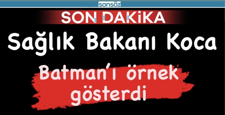 SAĞLIK BAKANI KOCA BATMAN&rsquo;I &Ouml;RNEK G&Ouml;STERDİ